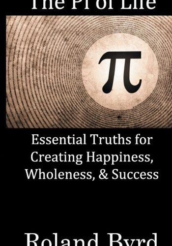 The Pi of Life Essential Truths for Creating Happiness, Wholeness, & Success in Life